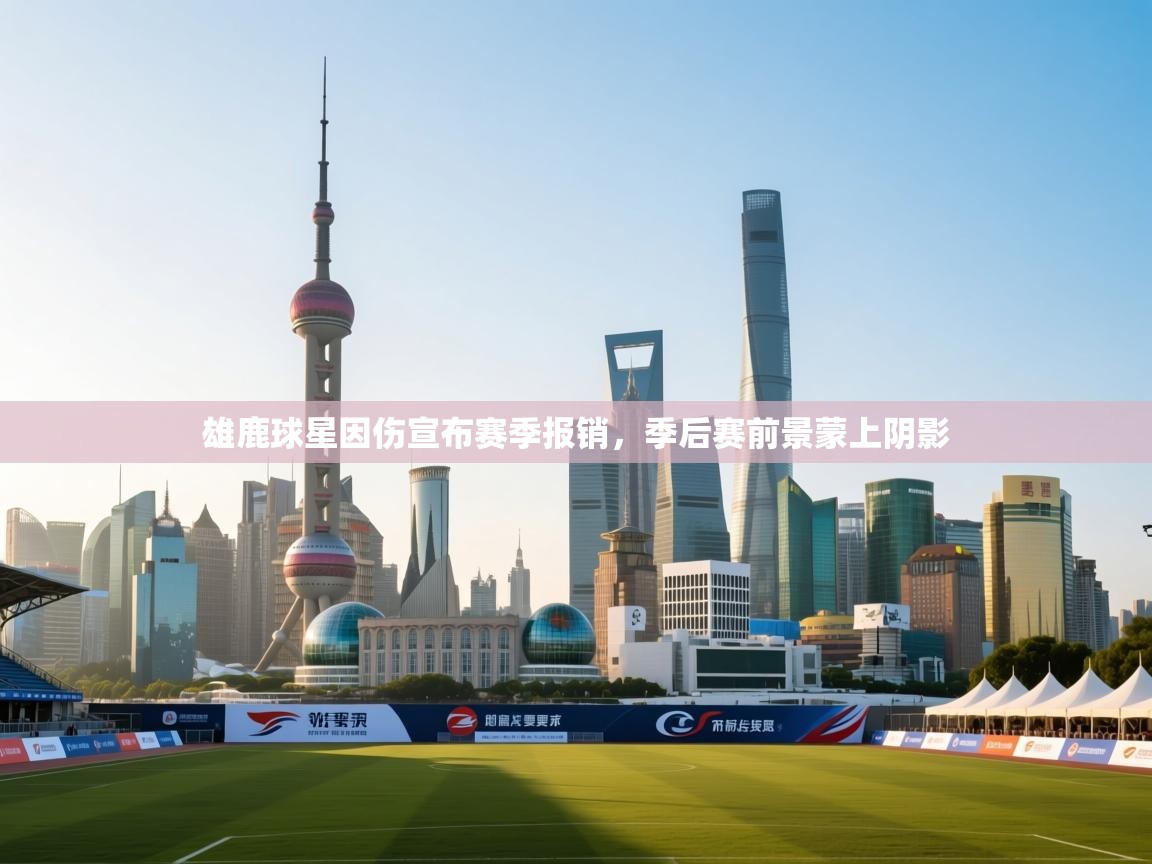 海星体育app-雄鹿球星因伤宣布赛季报销，季后赛前景蒙上阴影  第2张