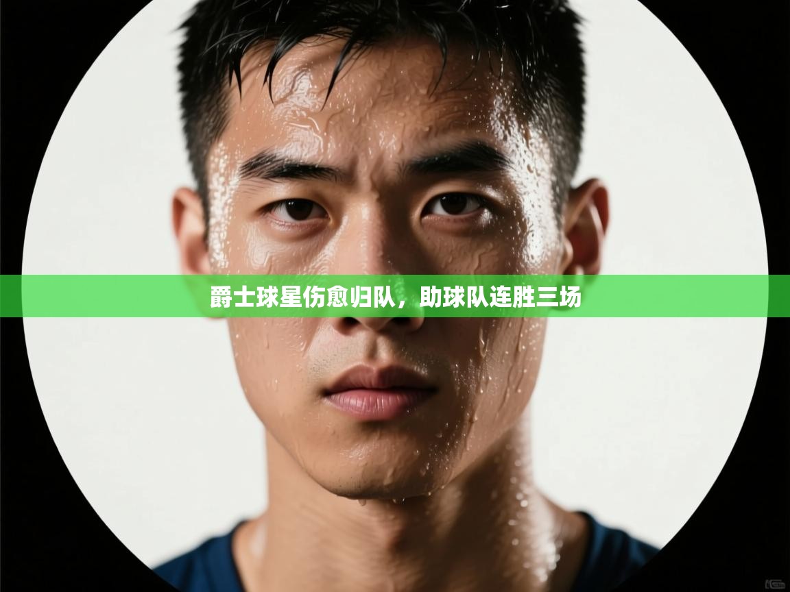 海星体育官方入口-爵士球星伤愈归队，助球队连胜三场