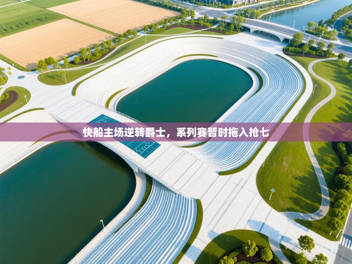 海星体育app下载-快船主场逆转爵士，系列赛暂时拖入抢七  第4张