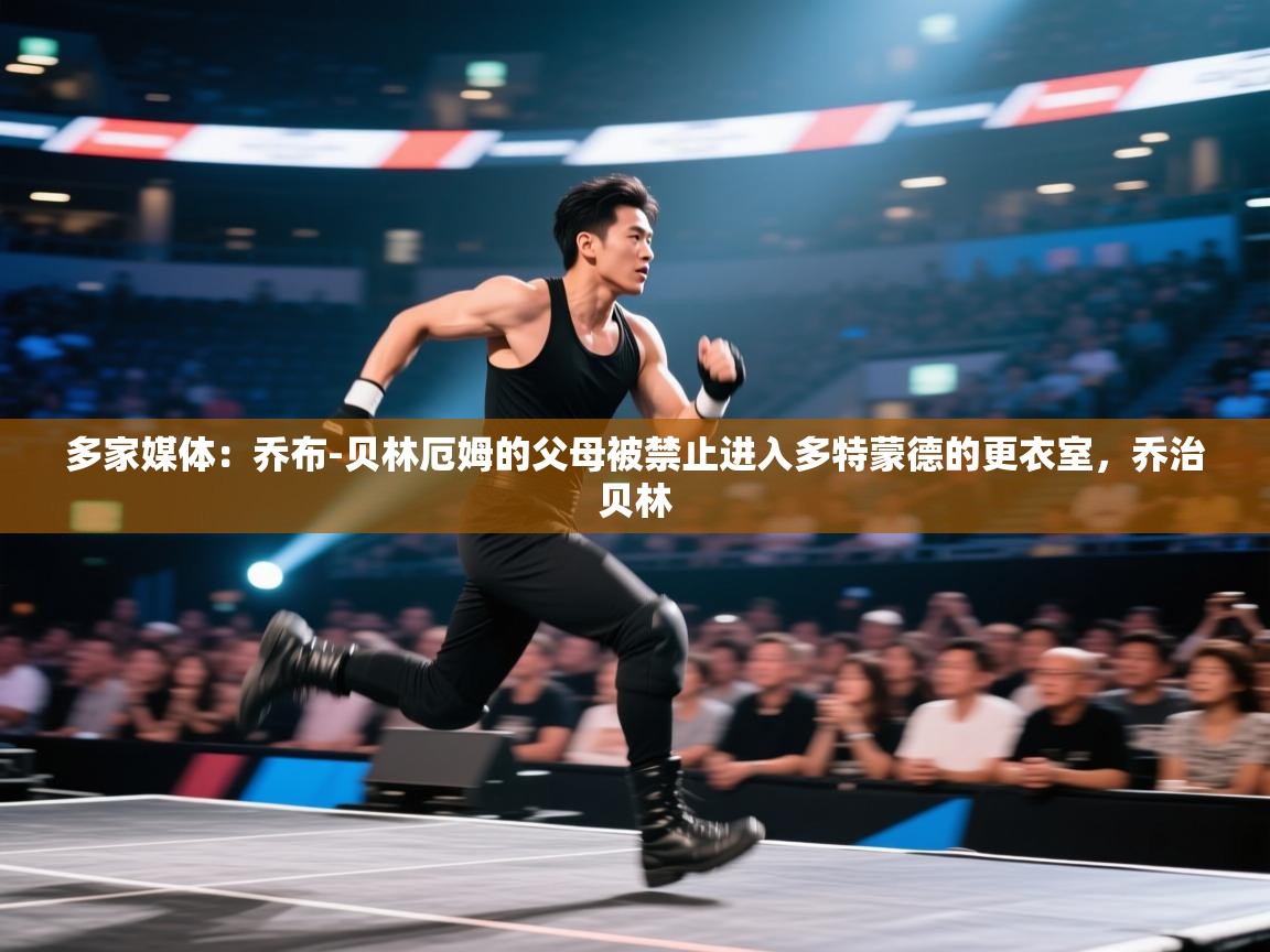 海星体育tv官方网站-多家媒体：乔布-贝林厄姆的父母被禁止进入多特蒙德的更衣室，乔治贝林