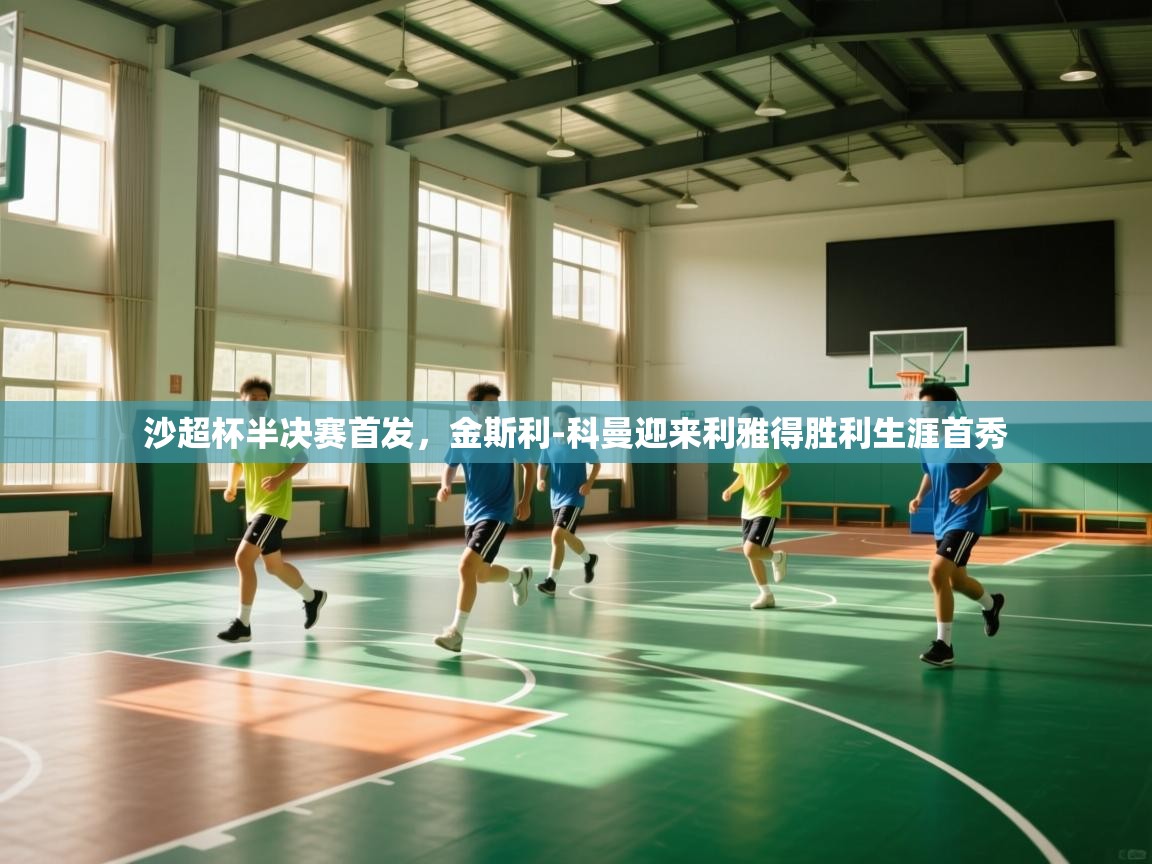 海星体育在线-沙超杯半决赛首发，金斯利-科曼迎来利雅得胜利生涯首秀