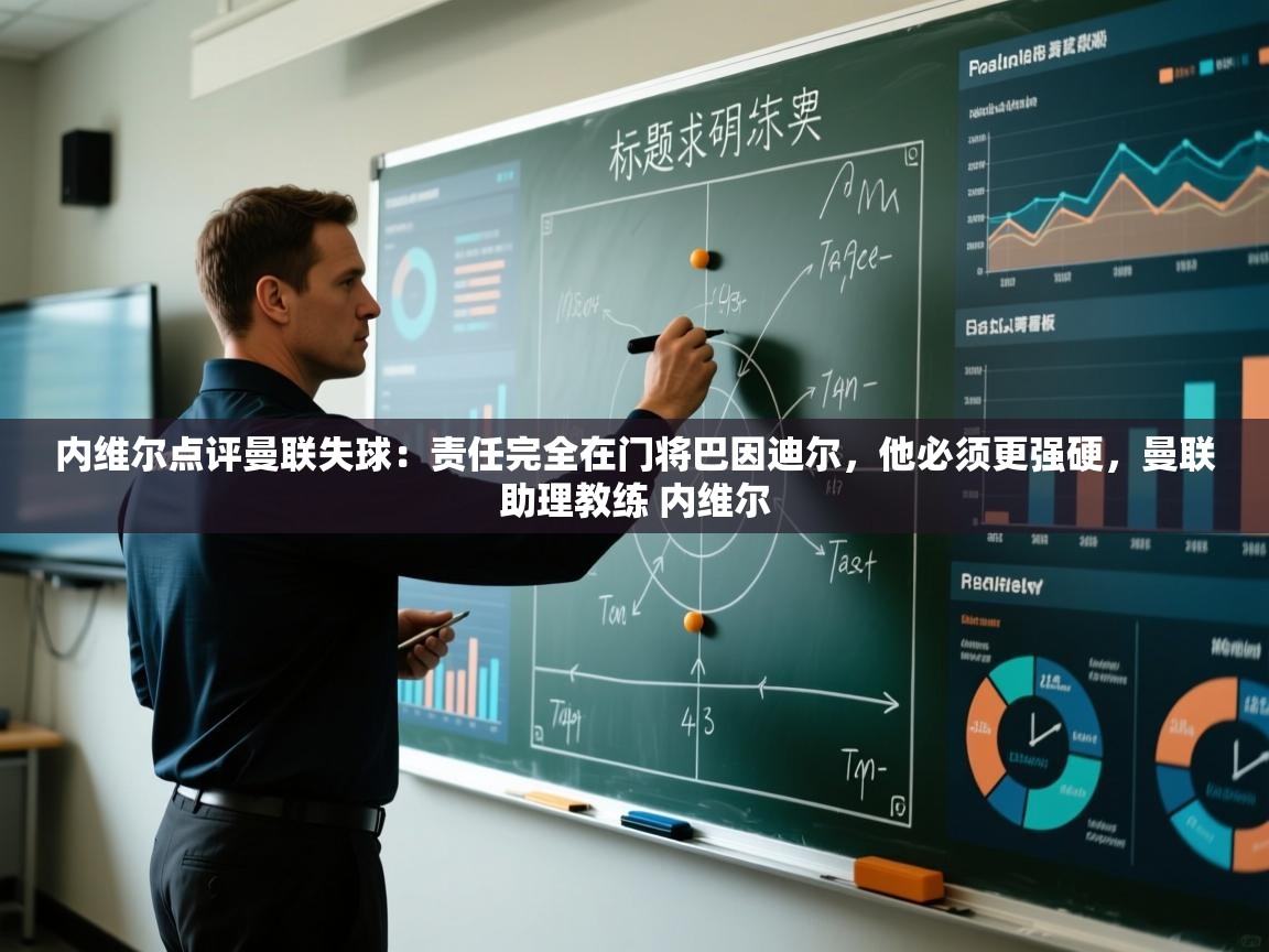 海星体育在线-内维尔点评曼联失球：责任完全在门将巴因迪尔，他必须更强硬，曼联助理教练 内维尔  第1张