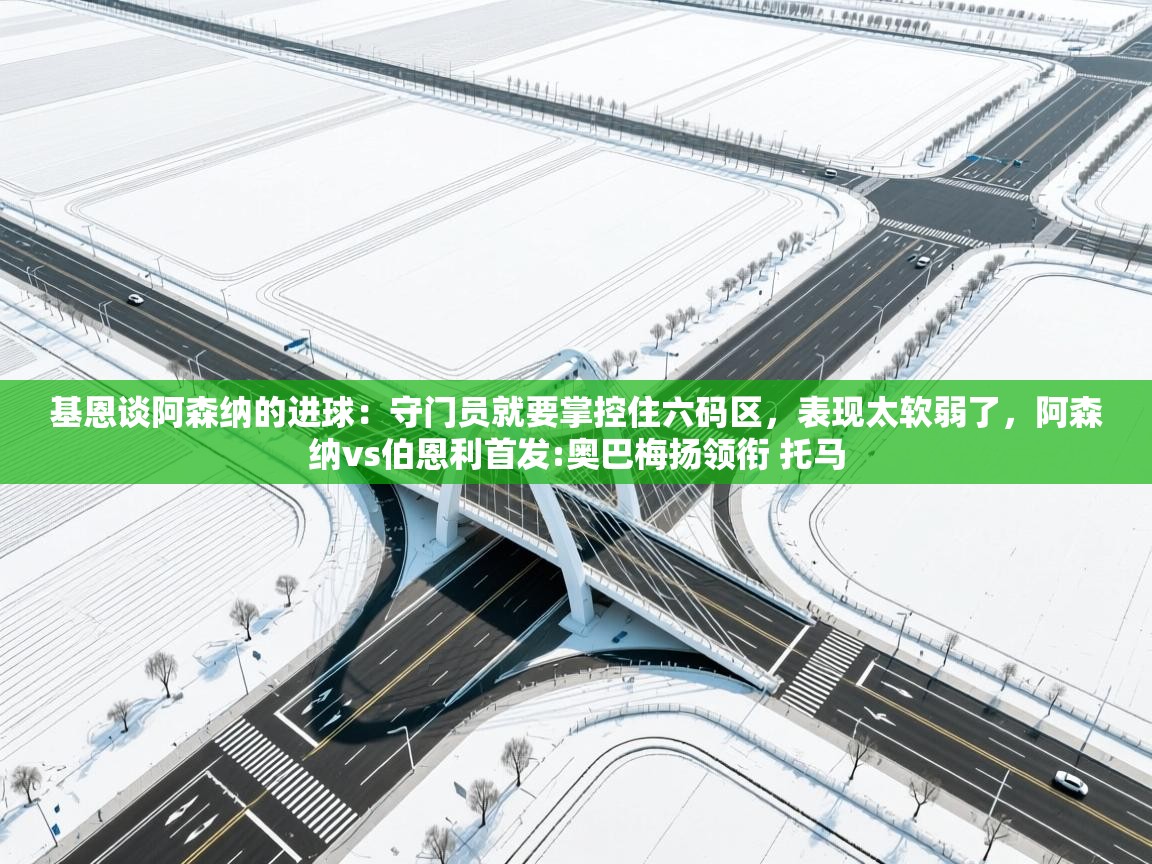 海星体育tv-基恩谈阿森纳的进球：守门员就要掌控住六码区，表现太软弱了，阿森纳vs伯恩利首发:奥巴梅扬领衔 托马  第1张