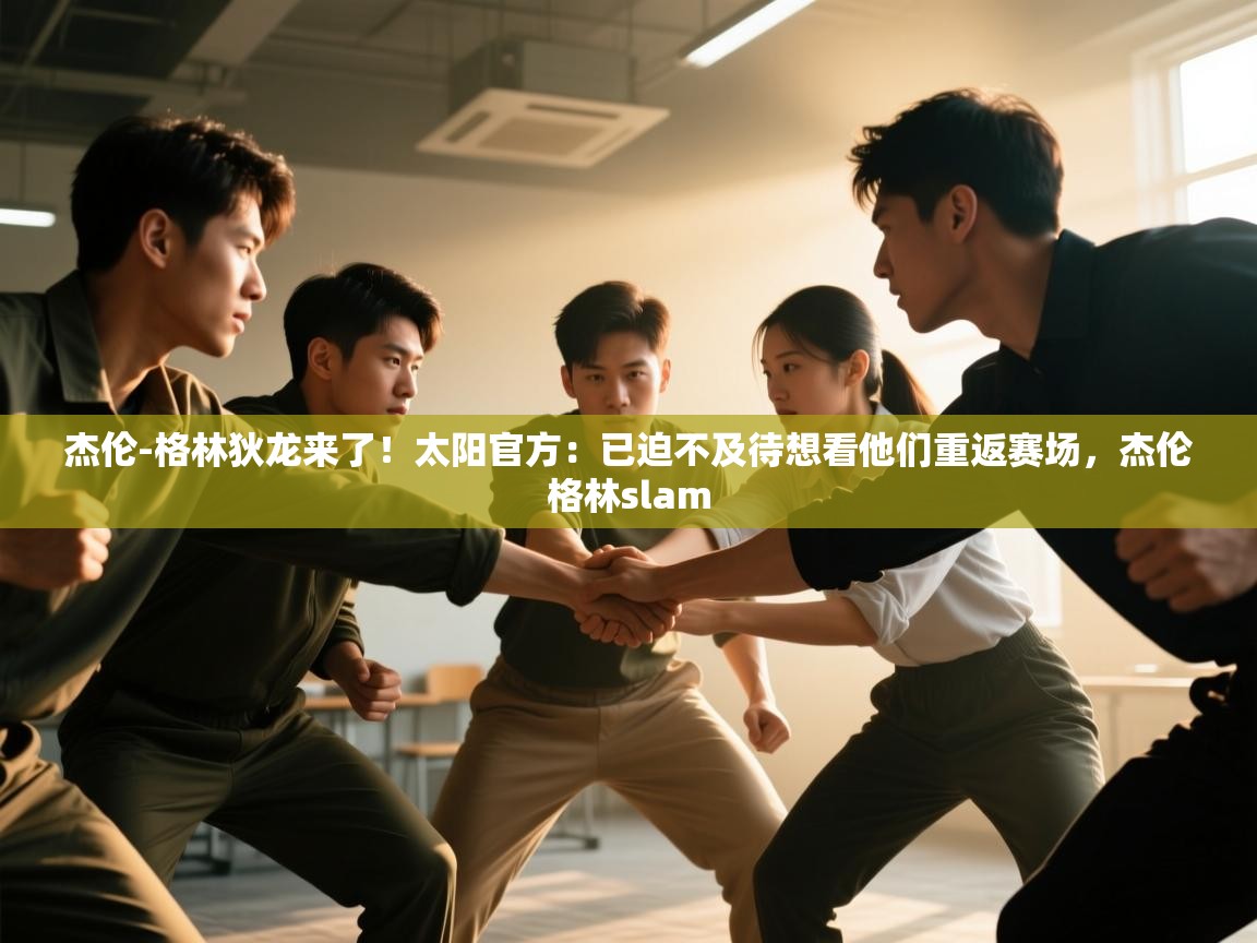 海星体育下载-杰伦-格林狄龙来了！太阳官方：已迫不及待想看他们重返赛场，杰伦格林slam