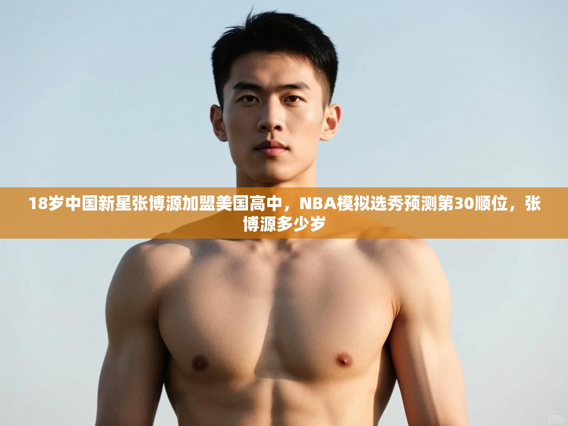 海星体育app下载-18岁中国新星张博源加盟美国高中,NBA模拟选秀预测第30顺位,张博源多少岁 第1张