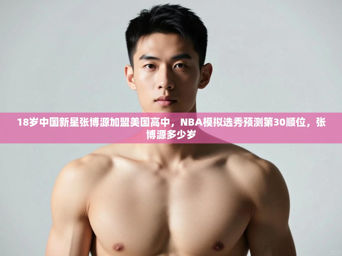 海星体育app下载-18岁中国新星张博源加盟美国高中,NBA模拟选秀预测第30顺位,张博源多少岁 第2张