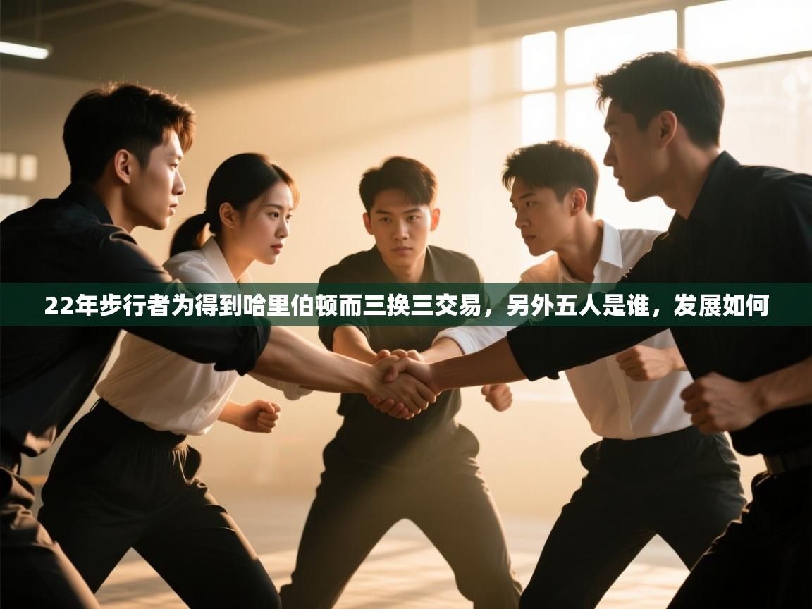 海星体育app下载-22年步行者为得到哈里伯顿而三换三交易，另外五人是谁，发展如何