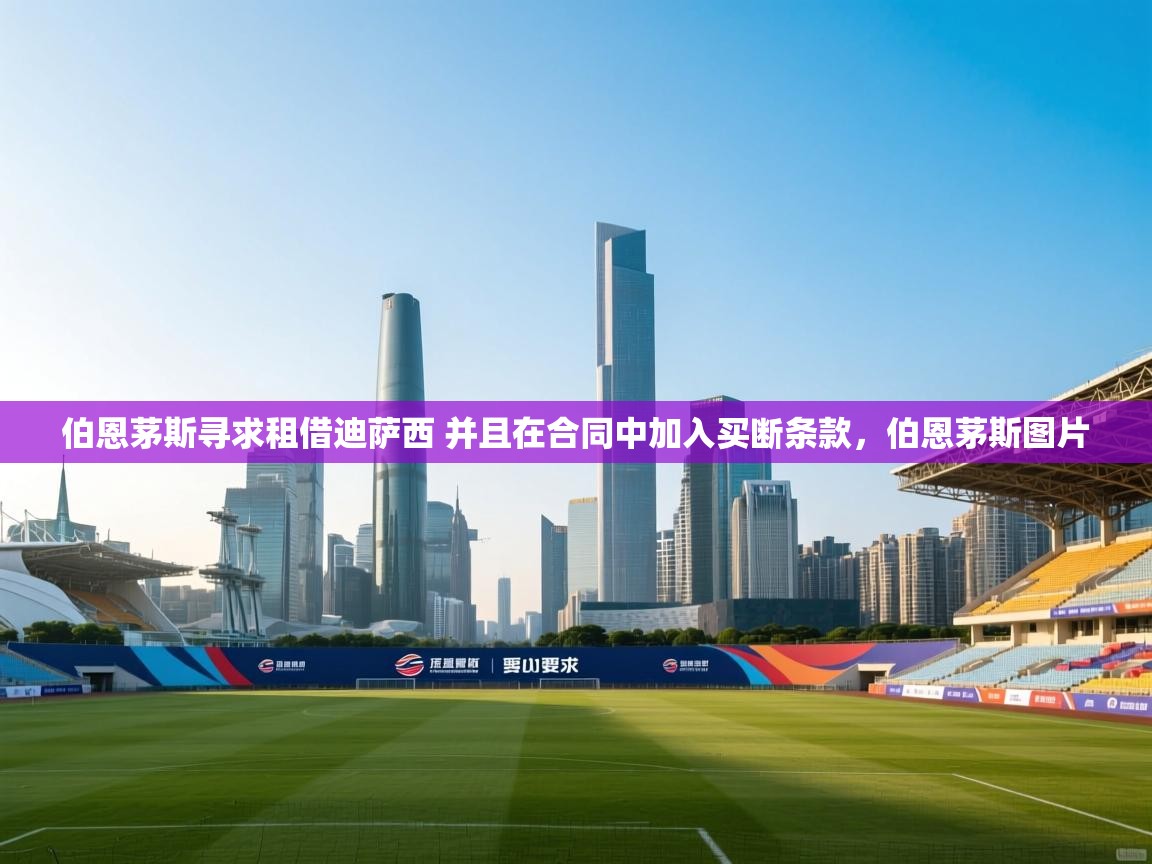 海星体育官网入口-伯恩茅斯寻求租借迪萨西 并且在合同中加入买断条款,伯恩茅斯图片 第2张