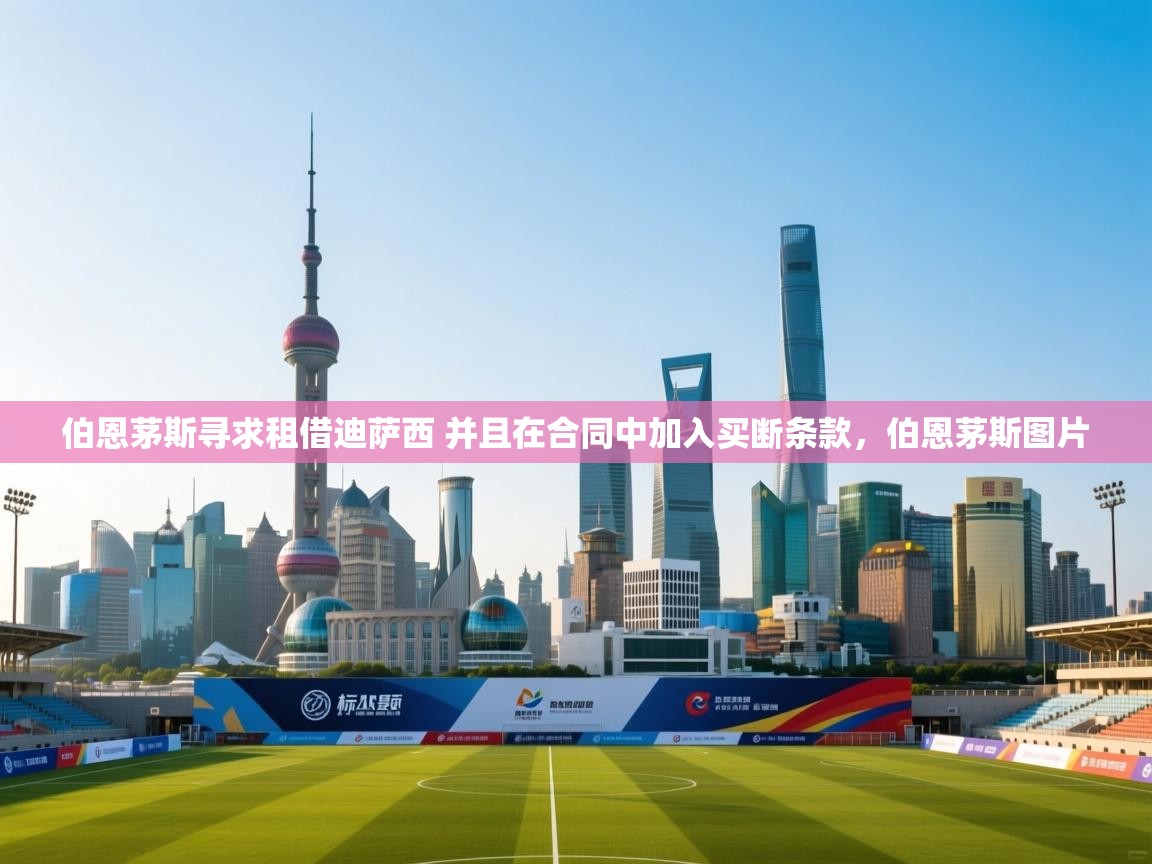 海星体育官网入口-伯恩茅斯寻求租借迪萨西 并且在合同中加入买断条款,伯恩茅斯图片 第1张