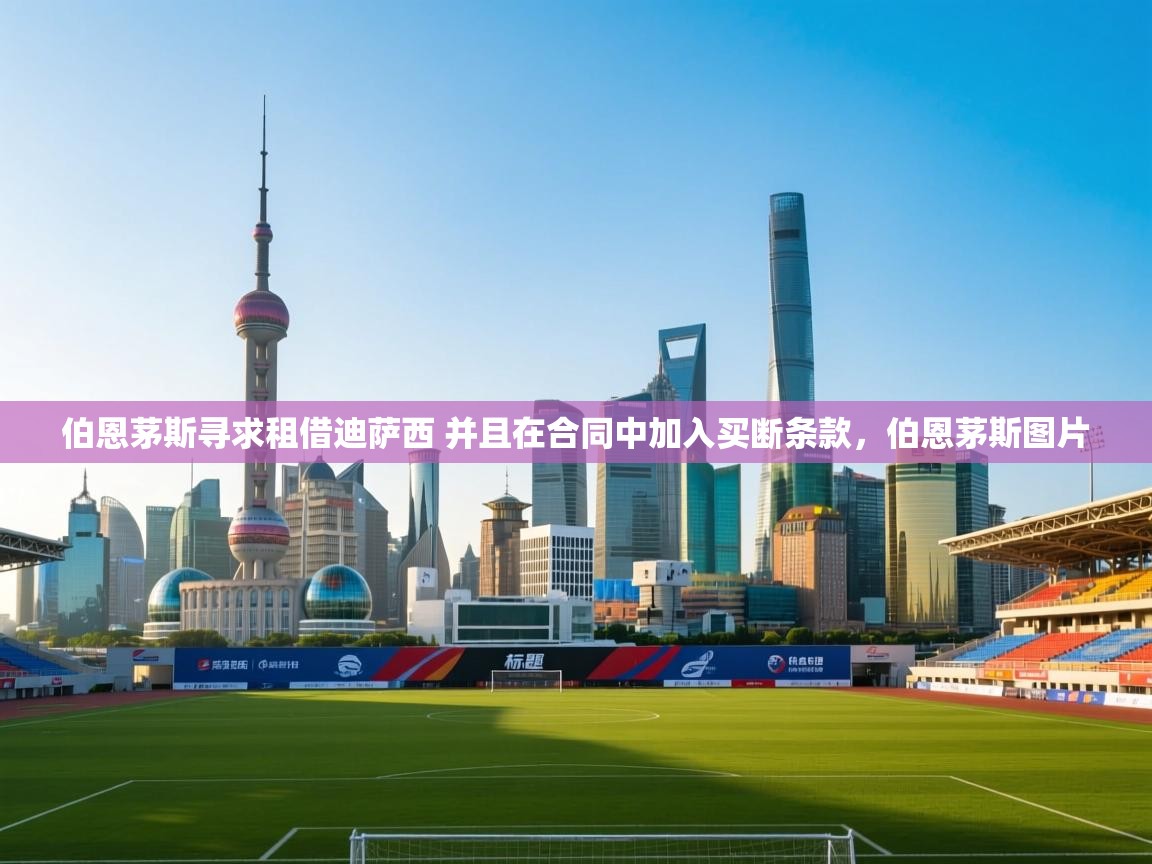 海星体育官网入口-伯恩茅斯寻求租借迪萨西 并且在合同中加入买断条款,伯恩茅斯图片 第3张