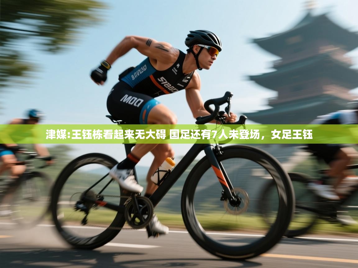 海星体育下载-津媒:王钰栋看起来无大碍 国足还有7人未登场，女足王钰