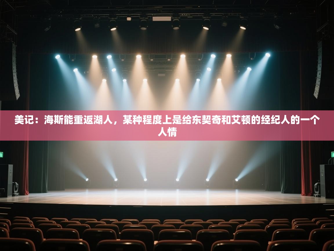 海星体育直播在线观看-高清免费赛事直播平台-海星体育直播-美记：海斯能重返湖人，某种程度上是给东契奇和艾顿的经纪人的一个人情