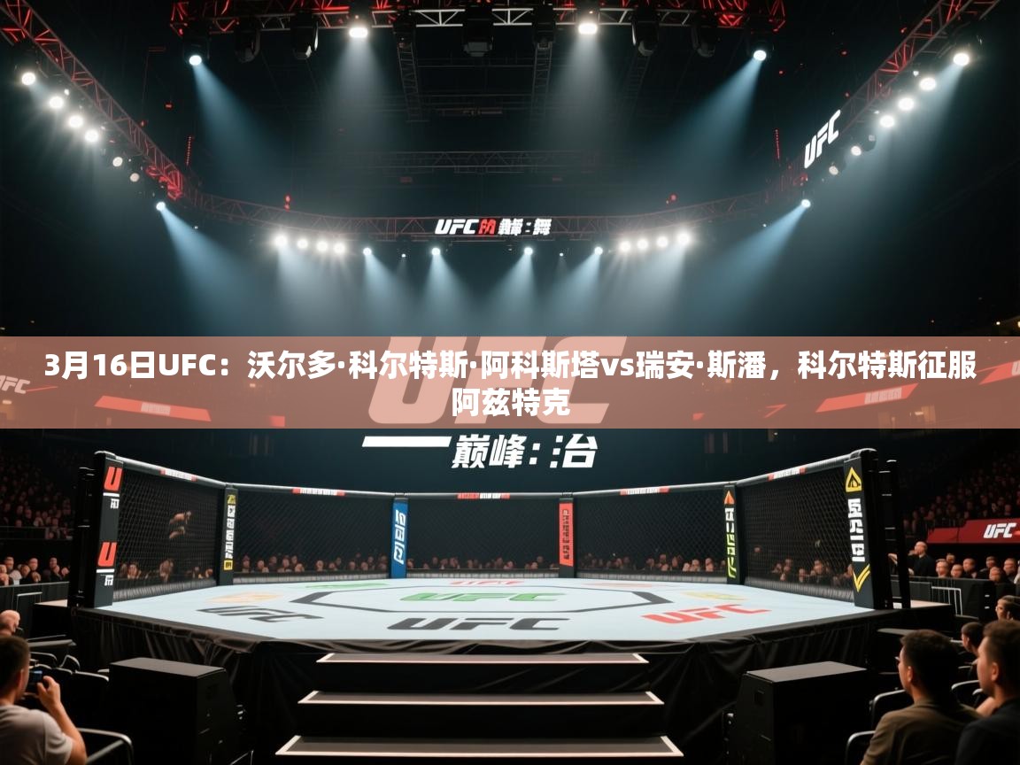 海星体育官网入口-3月16日UFC：沃尔多·科尔特斯·阿科斯塔vs瑞安·斯潘，科尔特斯征服阿兹特克