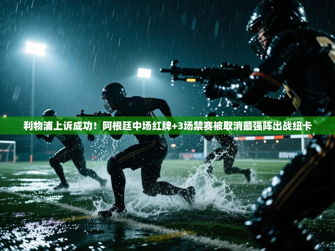 海星体育app下载官网-利物浦上诉成功！阿根廷中场红牌+3场禁赛被取消最强阵出战纽卡