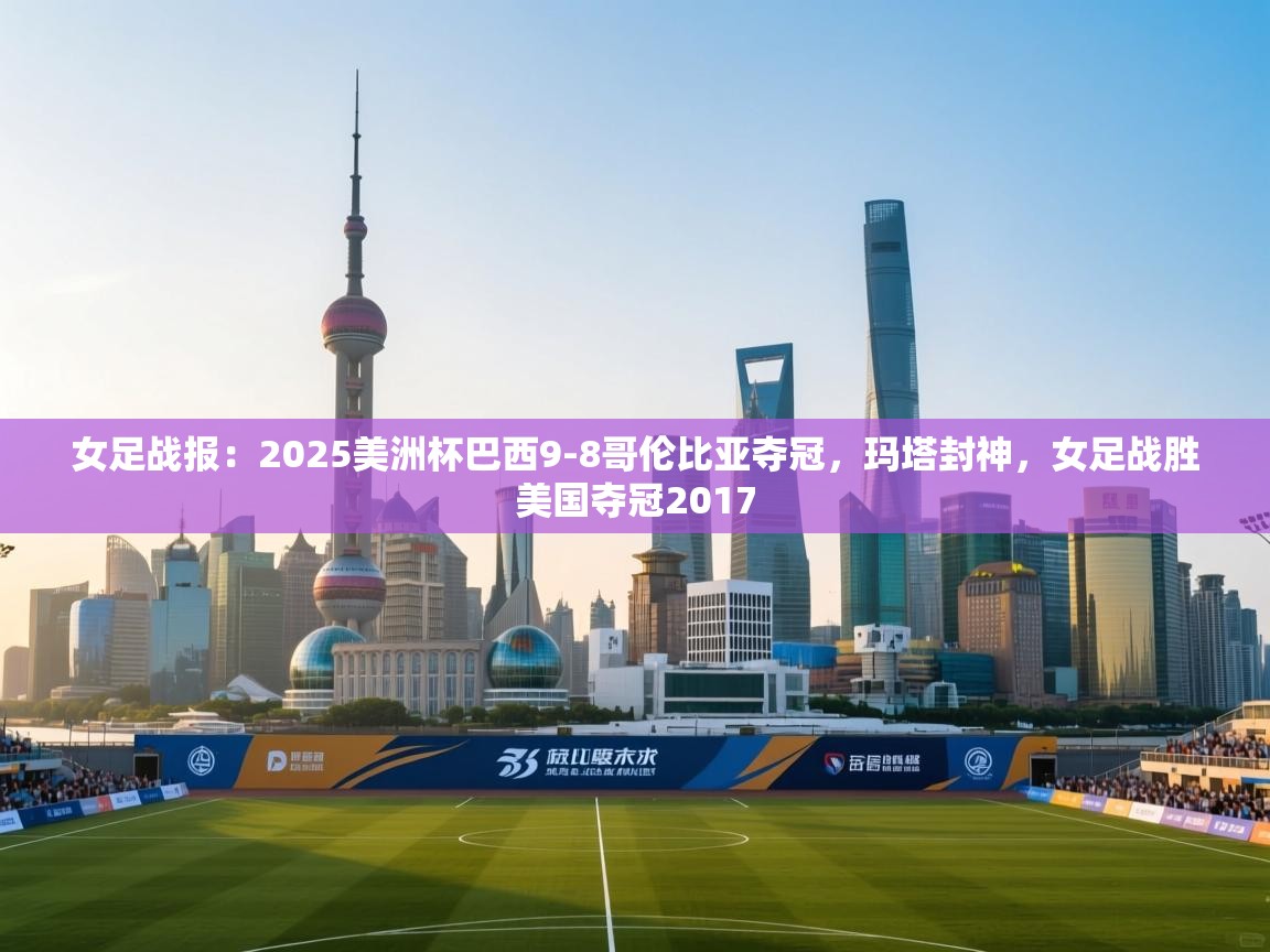 海星体育app下载-女足战报：2025美洲杯巴西9-8哥伦比亚夺冠，玛塔封神，女足战胜美国夺冠2017