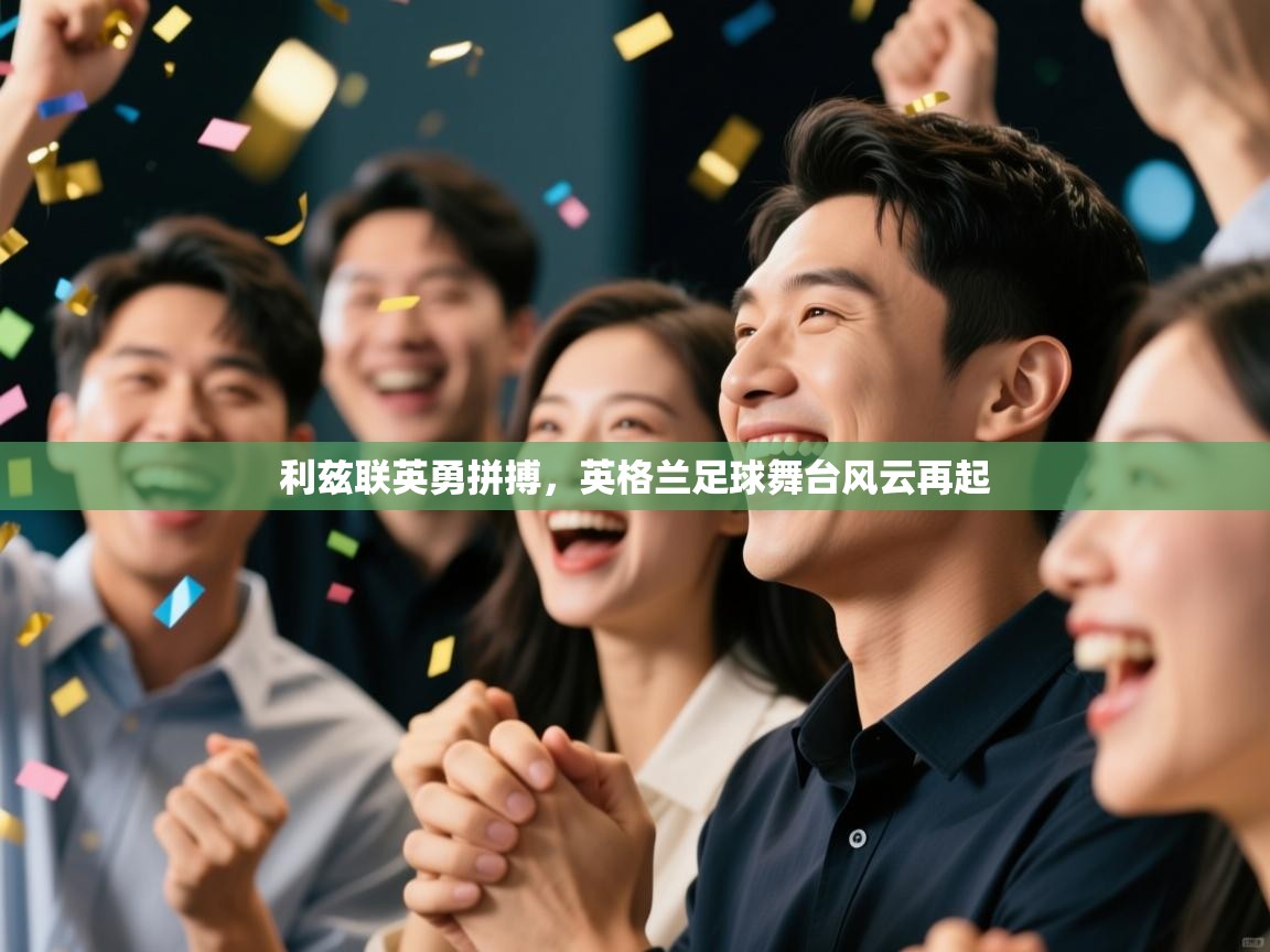 海星体育app下载-利兹联英勇拼搏，英格兰足球舞台风云再起
