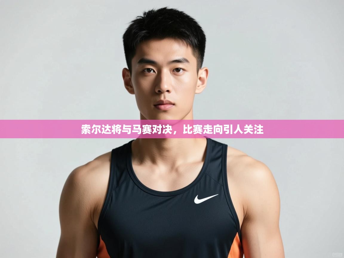 海星体育官方网站-索尔达将与马赛对决，比赛走向引人关注