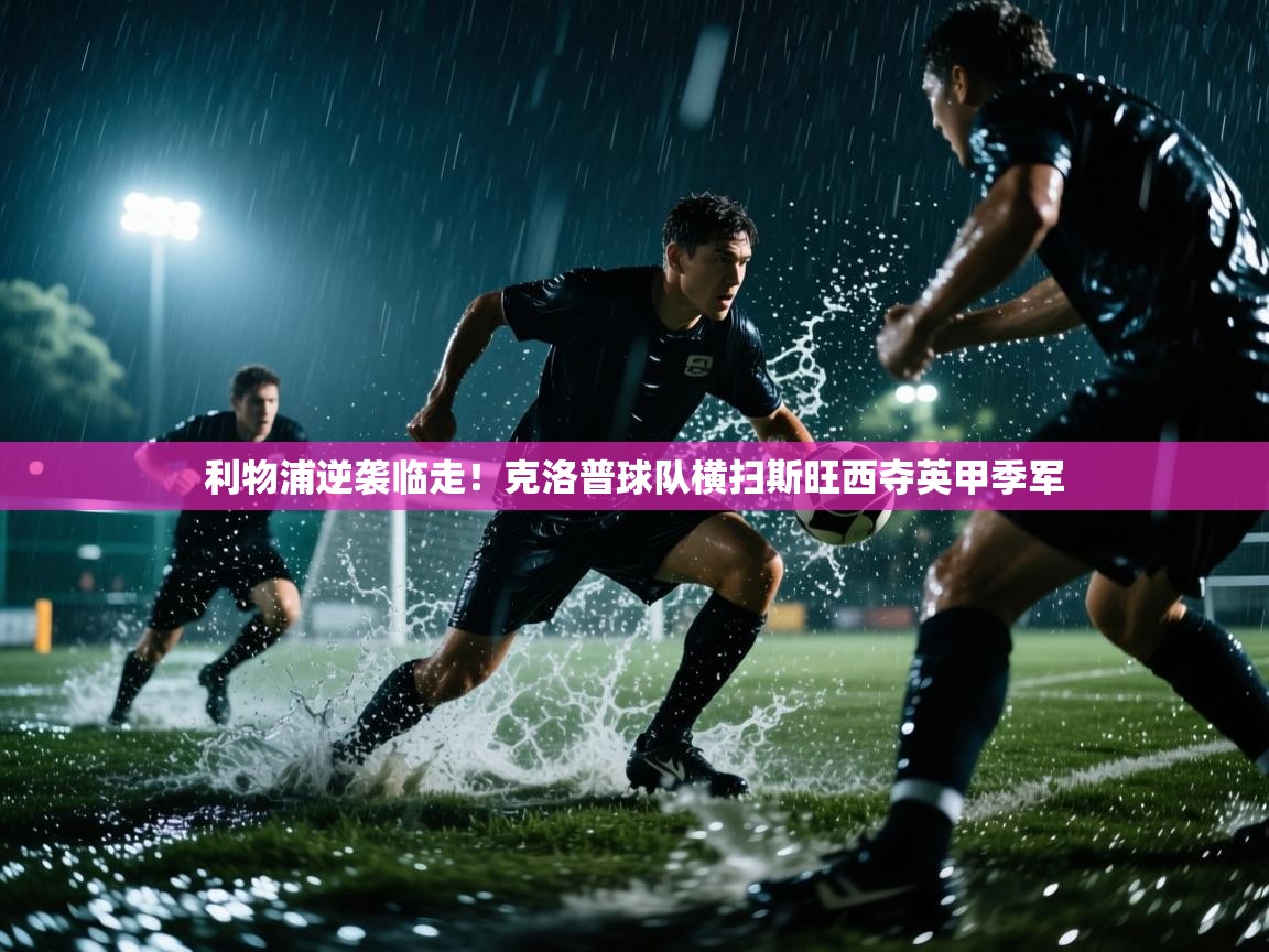 海星体育app官方下载版-利物浦逆袭临走！克洛普球队横扫斯旺西夺英甲季军  第1张