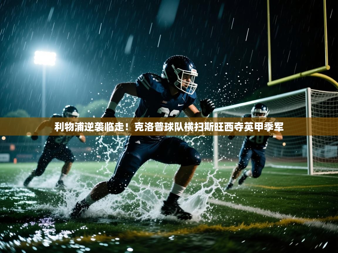 海星体育app官方下载版-利物浦逆袭临走！克洛普球队横扫斯旺西夺英甲季军  第3张