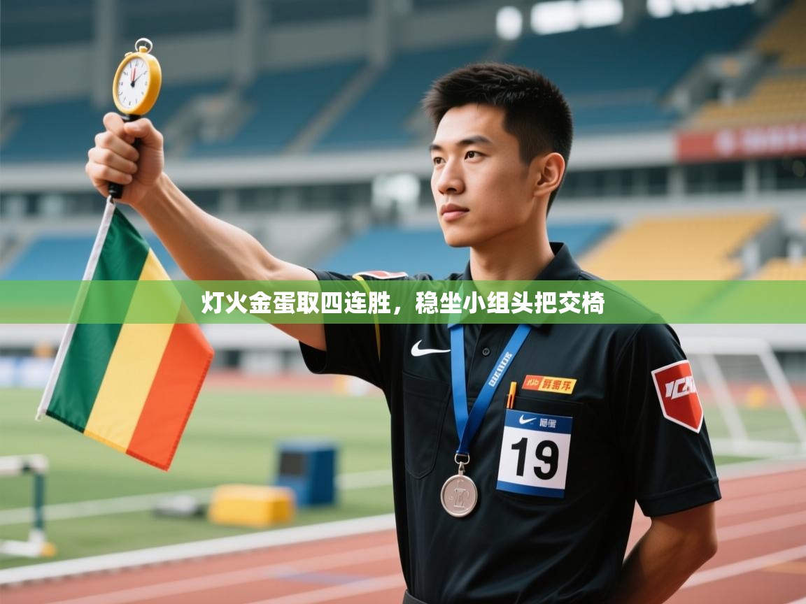 海星体育在线-灯火金蛋取四连胜，稳坐小组头把交椅